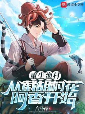 重生渔村从截胡村花阿香开始 在线阅读