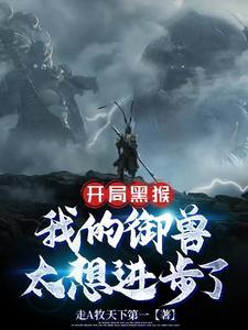 开局黑猴我的御兽太想进步了 走A牧天下第一