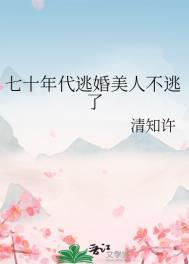 七十年代逃婚美人不逃了类别穿越作者 清知许