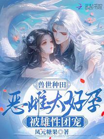 兽世种田恶雌太好孕被雄性团宠叶白