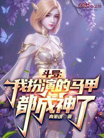 斗罗我扮演的马甲都成神了百度百科