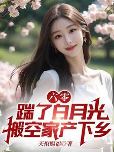 六零踹了白月光搬空家产下乡612