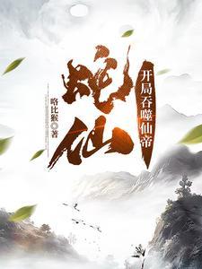 蛇仙开局吞噬仙帝第二季