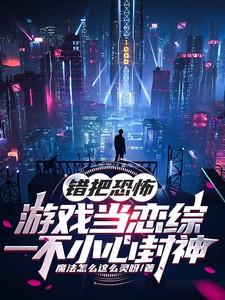错把恐怖游戏当恋综一不小心封神TXT