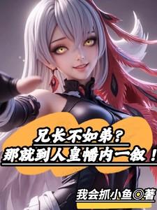 兄长不如弟那就到人皇幡内一叙短剧免费