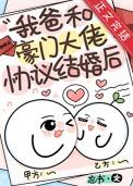 我爸和豪门大佬协议结婚后免费阅读