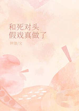 和死对头假戏真做了by梦游刀免费阅读