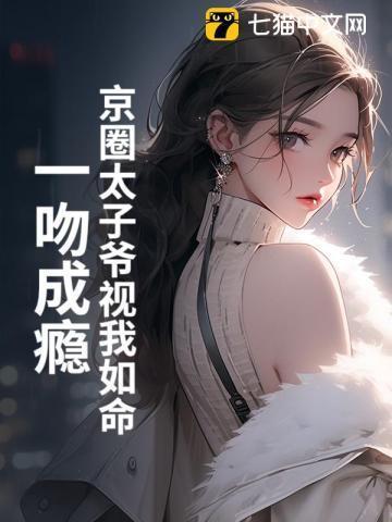 京圈太子爷视我如命一吻成瘾作者非池