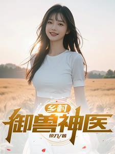 乡村御兽神医林凡最新章节更新