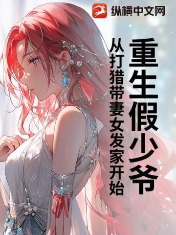 重生假少爷从打猎带妻女发家开始