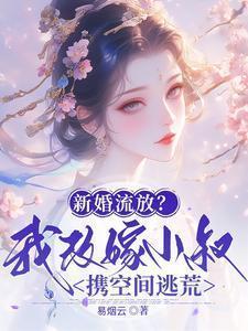 新婚流放?我改嫁小叔携空间逃荒_易烟云