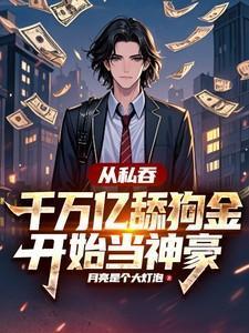 从私吞千万亿舔狗金开始当神豪 月亮是个大灯泡
