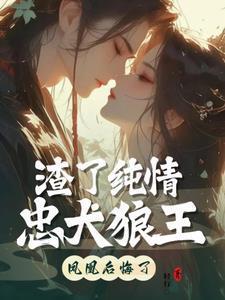 渣了纯情忠犬狼王凤凰后悔了完结版