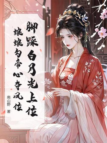 脚踩白月光上位娘娘勾帝心夺凤位三月天
