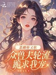 众兽夫轮流跪求我宠笔趣阁