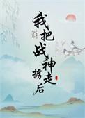 我把战神掳走后晋江