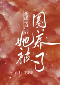 变成丧尸后她被圈养了最新章节更新内容