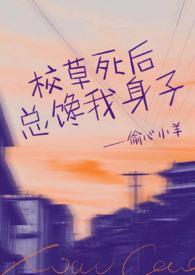 校草死后总馋我身子(1v1h)_校草死后总馋