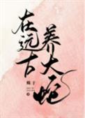 在远古养大蛇讲了什么