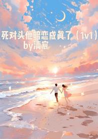 死对头他暗恋成真了(1v1)最新章节