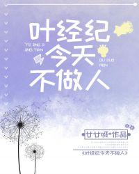 叶经纪今天不做人gl阅读