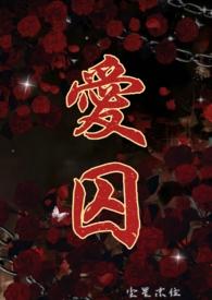 爱囚(H)_爱囚(H)最新章节_爱囚(H)全文