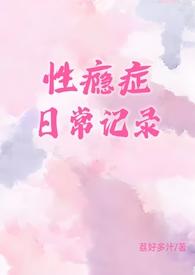 性瘾症日常记录(1v1)笔趣阁