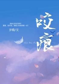 咬痕(年上H)(岁晚)全文阅读