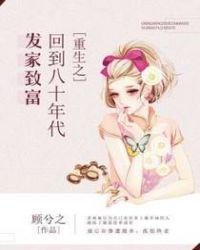 重生之回到八十年代发家致富 顾兮之