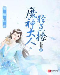 绝色狂医 魔神大人 轻点撩