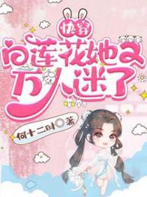 快穿白莲花她又万人迷了txt