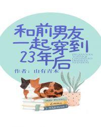 和前男友一起穿到23年后 山有青木