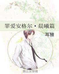 罪爱安格尔晨曦篇篇TXT