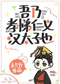 吾乃孝悌仁义汉太子也全文阅读