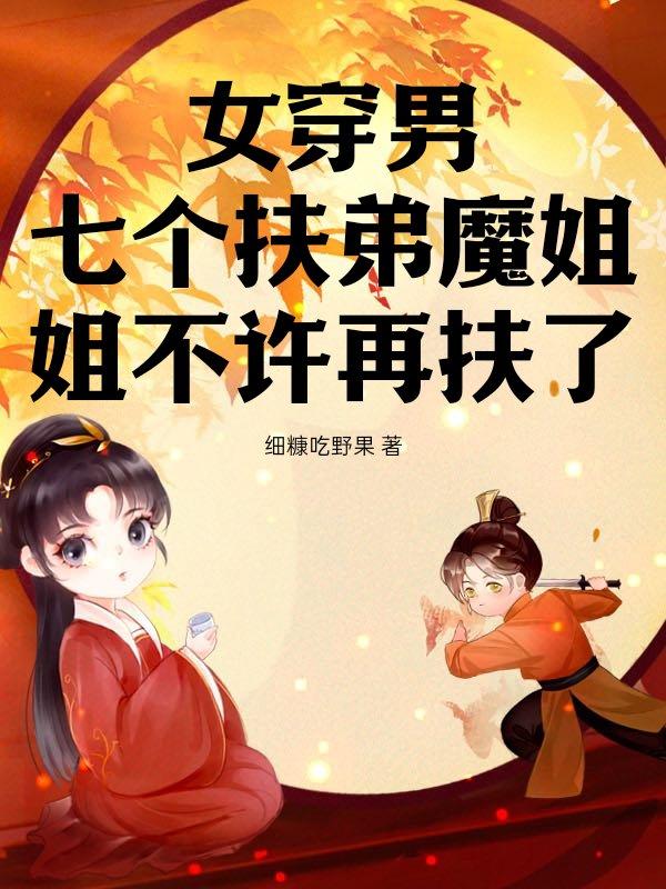 女穿男,七个扶弟魔姐姐不许再扶了