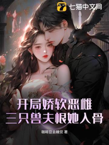 开局娇软恶雌，三只兽夫恨她入骨